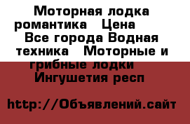 Моторная лодка романтика › Цена ­ 25 - Все города Водная техника » Моторные и грибные лодки   . Ингушетия респ.